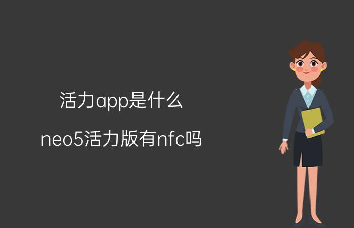 活力app是什么 neo5活力版有nfc吗？